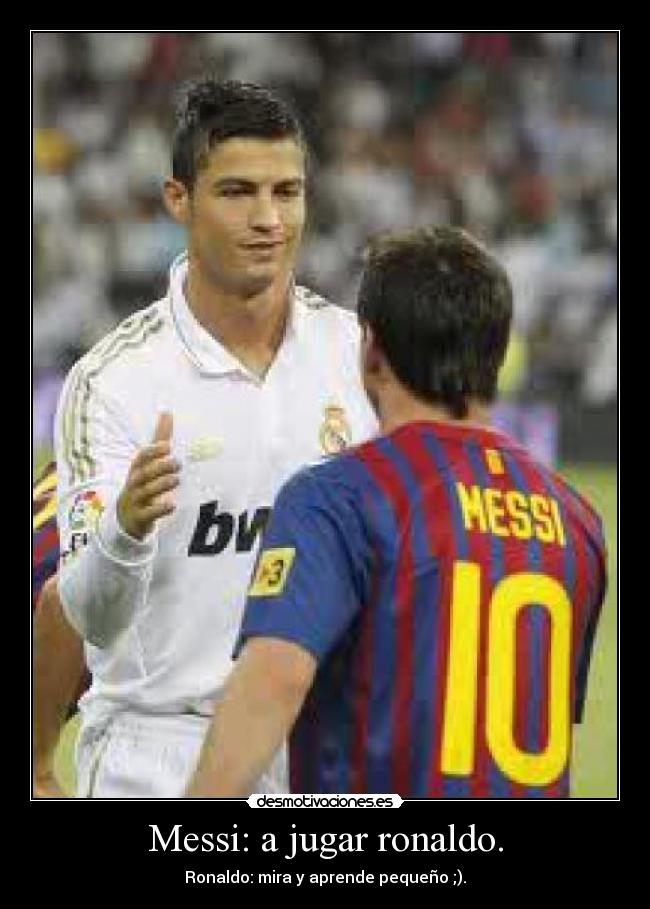 Messi: a jugar ronaldo. - Ronaldo: mira y aprende pequeño ;).