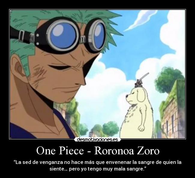 One Piece - Roronoa Zoro - “La sed de venganza no hace más que envenenar la sangre de quien la
siente… pero yo tengo muy mala sangre.”