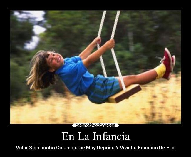En La Infancia - Volar Significaba Columpiarse Muy Deprisa Y Vivir La Emoción De Ello.