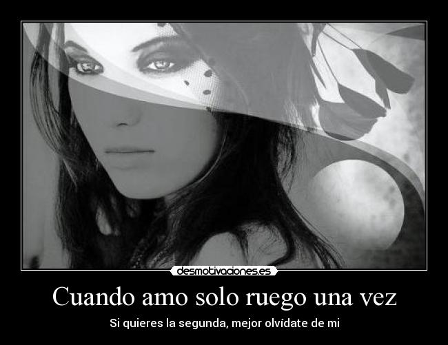 Cuando amo solo ruego una vez - Si quieres la segunda, mejor olvídate de mi