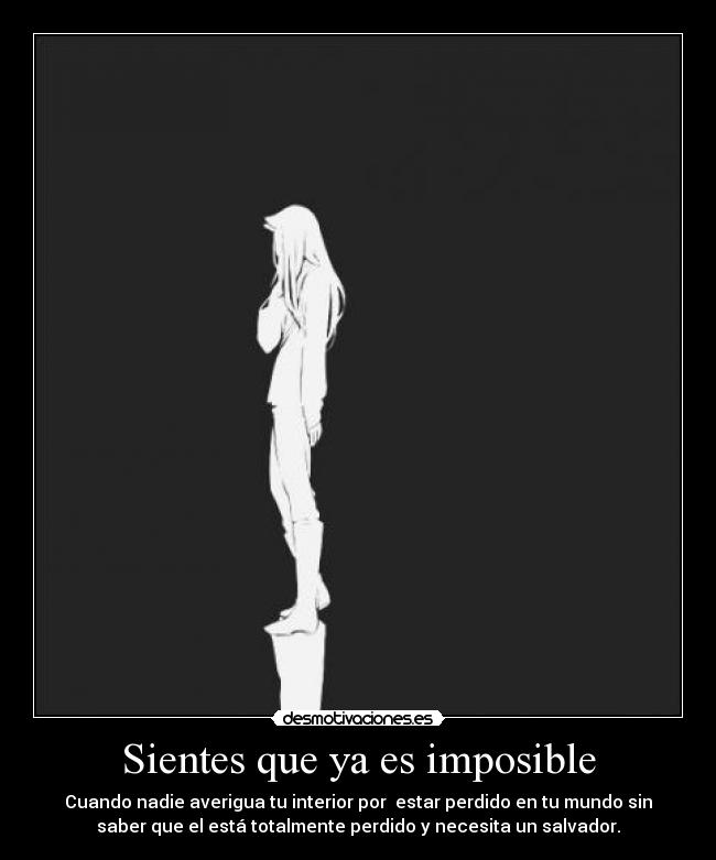 Sientes que ya es imposible - Cuando nadie averigua tu interior por  estar perdido en tu mundo sin
saber que el está totalmente perdido y necesita un salvador.