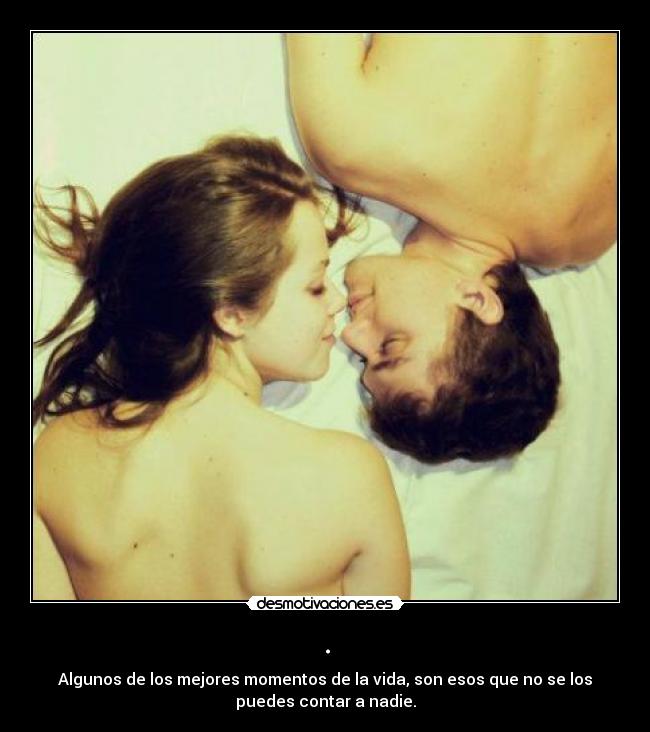 . - Algunos de los mejores momentos de la vida, son esos que no se los
puedes contar a nadie.