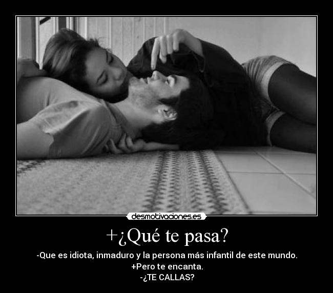 +¿Qué te pasa? - -Que es idiota, inmaduro y la persona más infantil de este mundo.
+Pero te encanta.
-¿TE CALLAS?