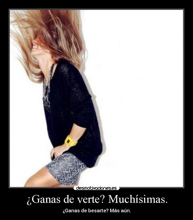 ¿Ganas de verte? Muchísimas. - ¿Ganas de besarte? Más aún.