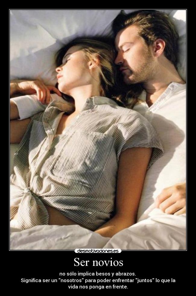 Ser novios - no sólo implica besos y abrazos. 
Significa ser un nosotros para poder enfrentar juntos lo que la
vida nos ponga en frente.