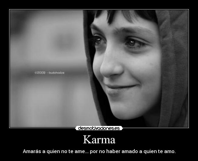 Karma - Amarás a quien no te ame... por no haber amado a quien te amo.