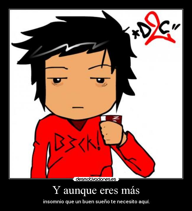 Y aunque eres más - insomnio que un buen sueño te necesito aquí.