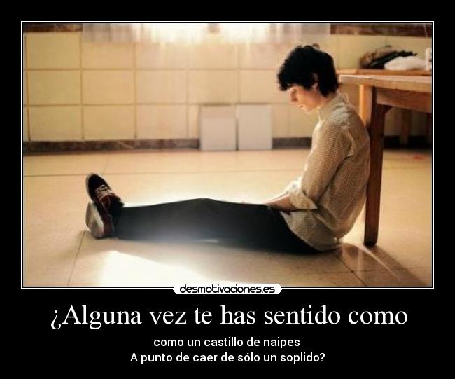 ¿Alguna vez te has sentido como - como un castillo de naipes 
A punto de caer de sólo un soplido?