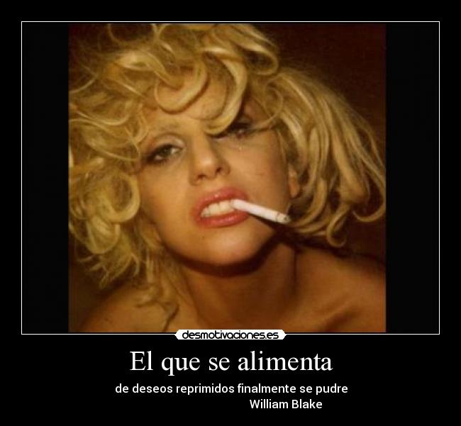 El que se alimenta - de deseos reprimidos finalmente se pudre
William Blake