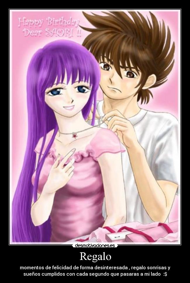 Regalo - momentos de felicidad de forma desinteresada , regalo sonrisas y
sueños cumplidos con cada segundo que pasaras a mi lado  :$