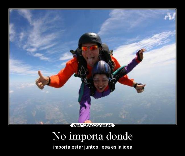 No importa donde - importa estar juntos , esa es la idea