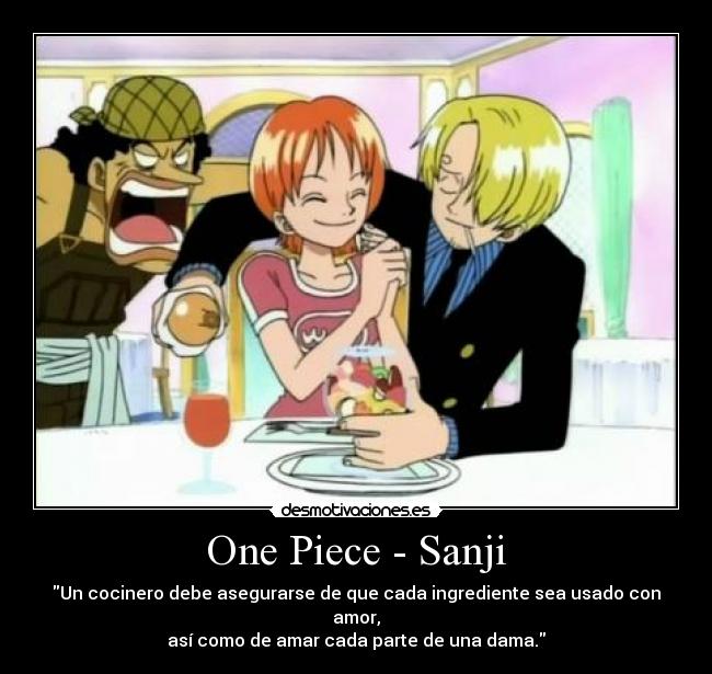 One Piece - Sanji - Un cocinero debe asegurarse de que cada ingrediente sea usado con amor,
así como de amar cada parte de una dama.