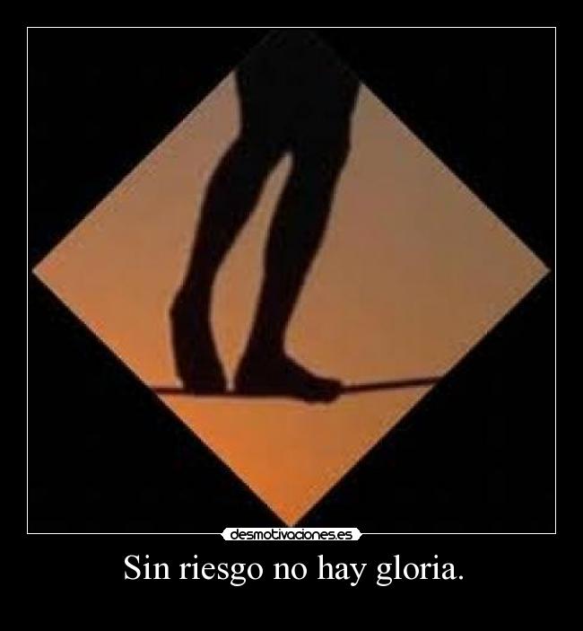 Sin riesgo no hay gloria. -