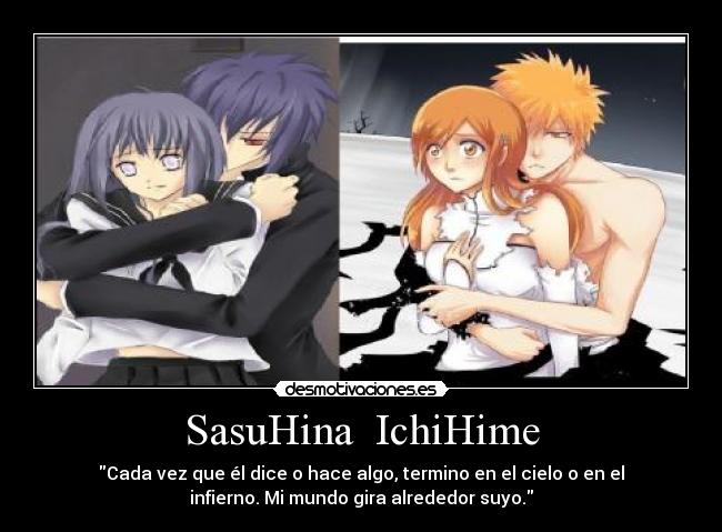 SasuHina  IchiHime - Cada vez que él dice o hace algo, termino en el cielo o en el
infierno. Mi mundo gira alrededor suyo.
