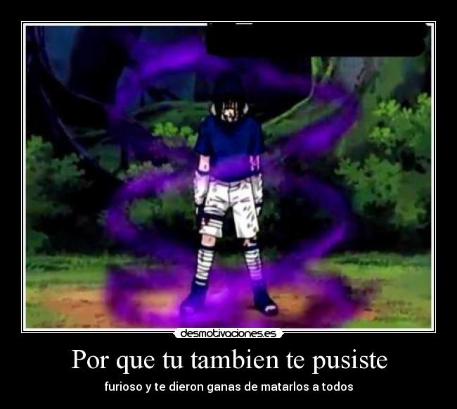 Por que tu tambien te pusiste - furioso y te dieron ganas de matarlos a todos