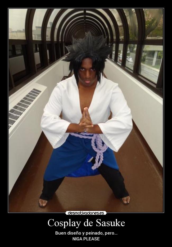 Cosplay de Sasuke - Buen diseño y peinado, pero...
NIGA PLEASE