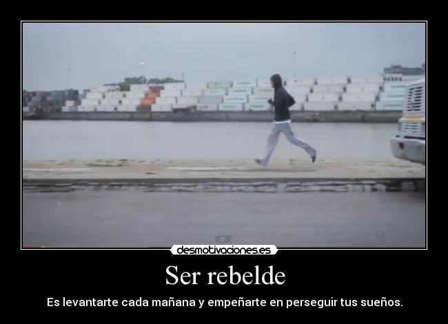 Ser rebelde - Es levantarte cada mañana y empeñarte en perseguir tus sueños.