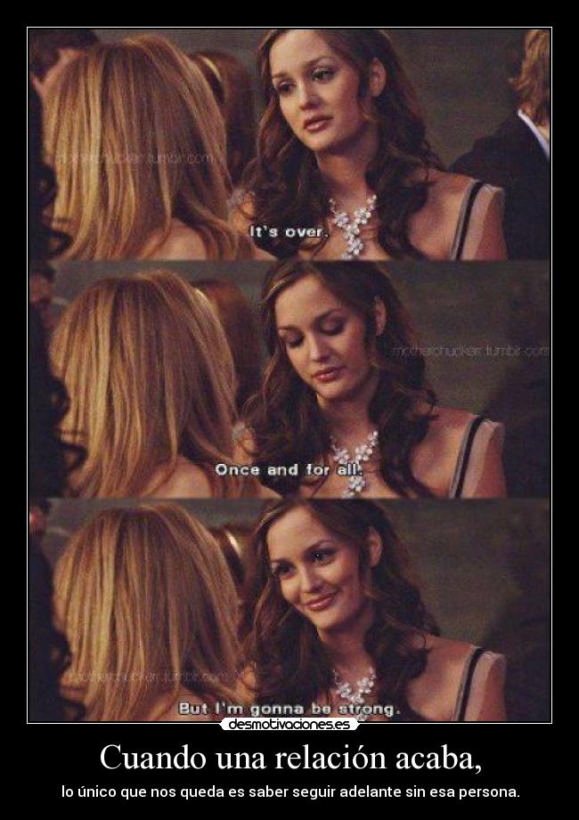 Cuando una relación acaba, - lo único que nos queda es saber seguir adelante sin esa persona.