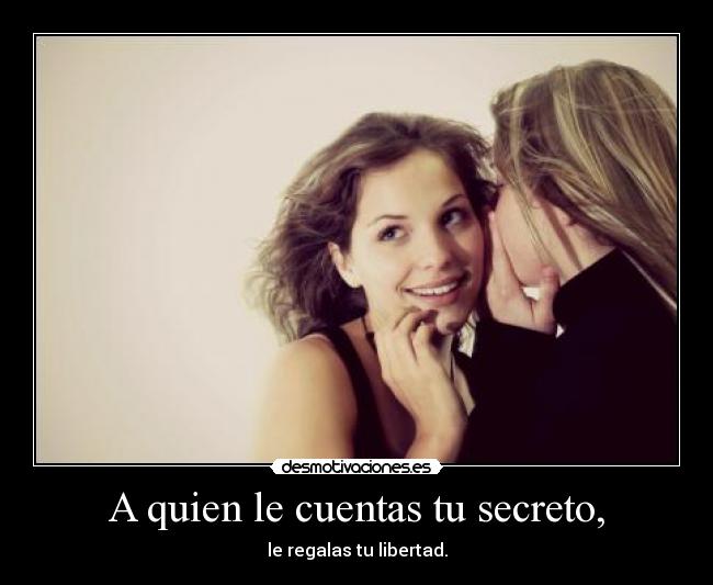 A quien le cuentas tu secreto, - le regalas tu libertad.