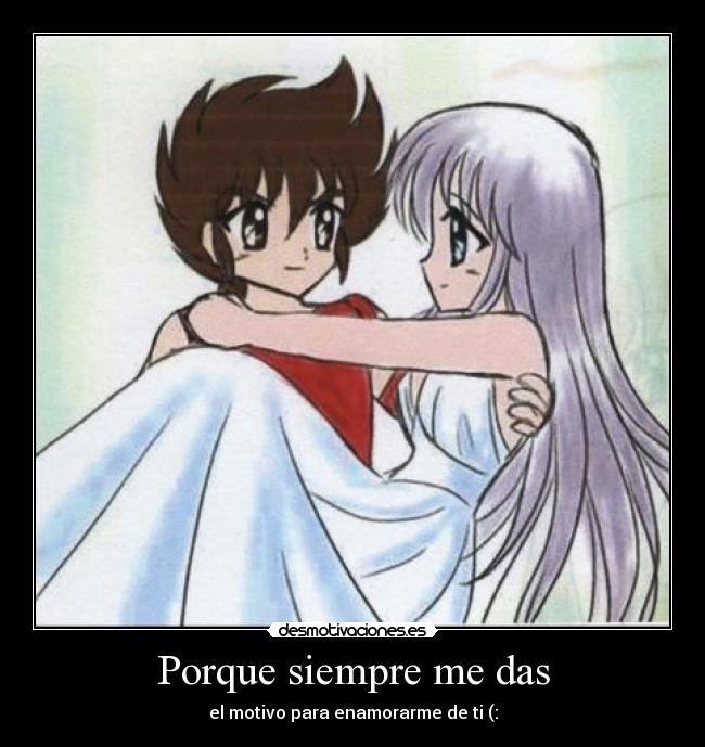 Porque siempre me das - el motivo para enamorarme de ti (: