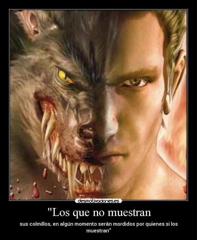 Los que no muestran - sus colmillos, en algún momento serán mordidos por quienes si los muestran