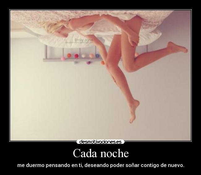 Cada noche - me duermo pensando en ti, deseando poder soñar contigo de nuevo.