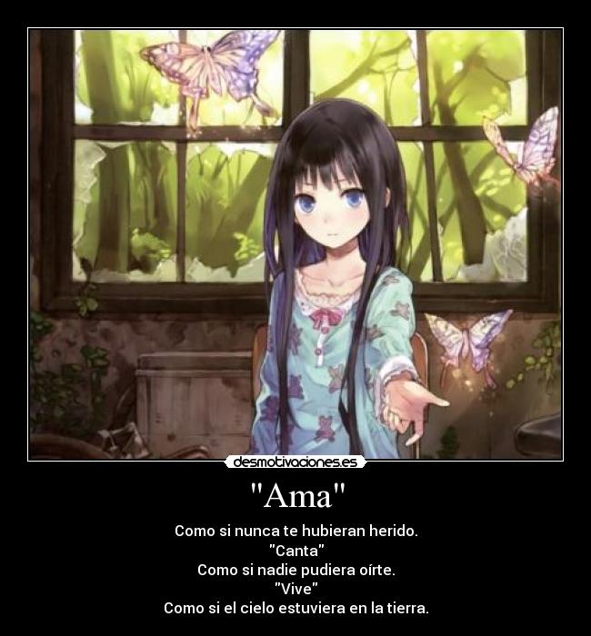 Ama - Como si nunca te hubieran herido.
Canta
Como si nadie pudiera oírte.
Vive
Como si el cielo estuviera en la tierra.