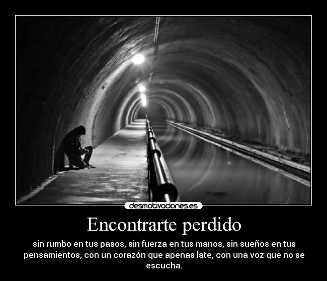 Encontrarte perdido - sin rumbo en tus pasos, sin fuerza en tus manos, sin sueños en tus
pensamientos, con un corazón que apenas late, con una voz que no se
escucha.