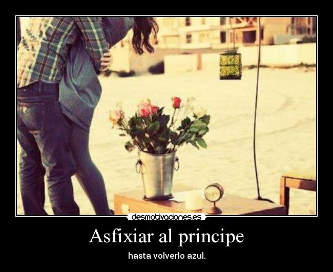 Asfixiar al principe - hasta volverlo azul.