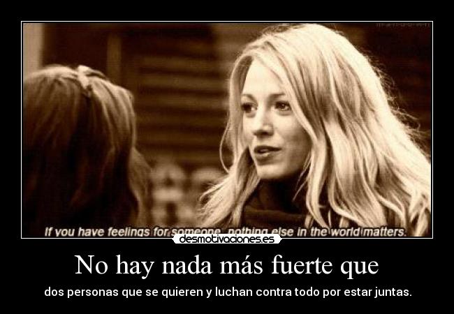 No hay nada más fuerte que - dos personas que se quieren y luchan contra todo por estar juntas.