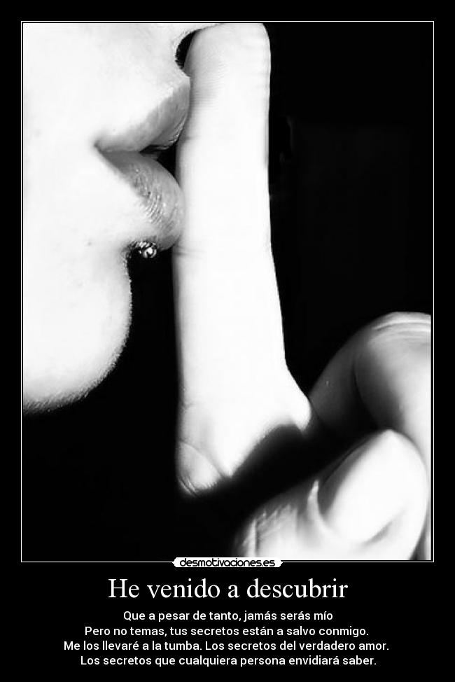 He venido a descubrir - Que a pesar de tanto, jamás serás mío
Pero no temas, tus secretos están a salvo conmigo.
Me los llevaré a la tumba. Los secretos del verdadero amor.
Los secretos que cualquiera persona envidiará saber.
