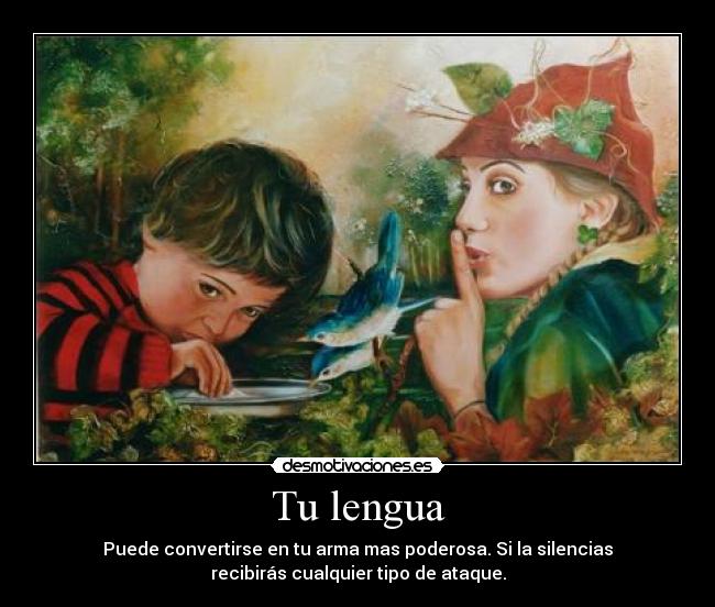 Tu lengua - Puede convertirse en tu arma mas poderosa. Si la silencias
recibirás cualquier tipo de ataque.