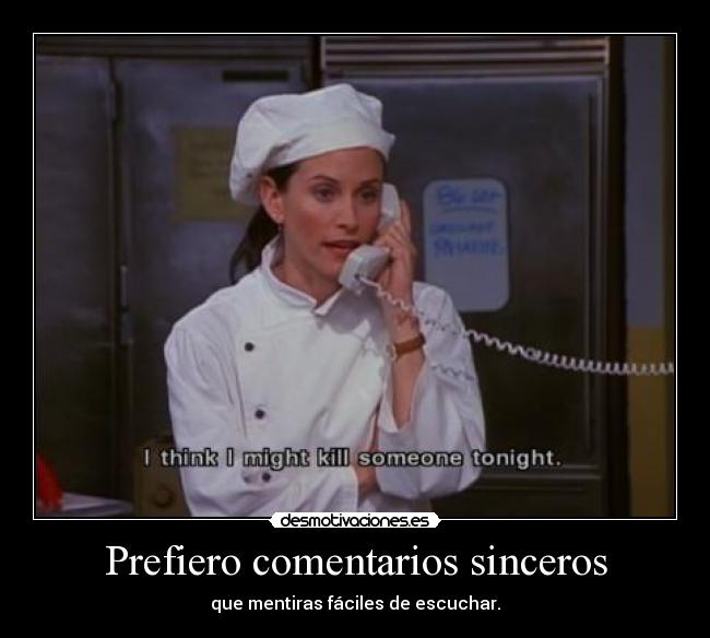 Prefiero comentarios sinceros - que mentiras fáciles de escuchar.