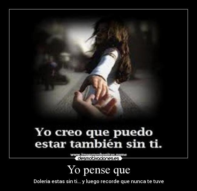 Yo pense que - Doleria estas sin ti... y luego recorde que nunca te tuve