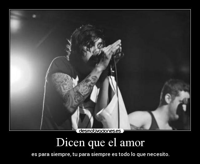 Dicen que el amor - es para siempre, tu para siempre es todo lo que necesito.