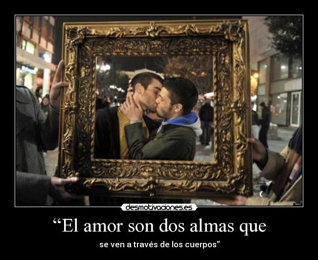 “El amor son dos almas que - se ven a través de los cuerpos”