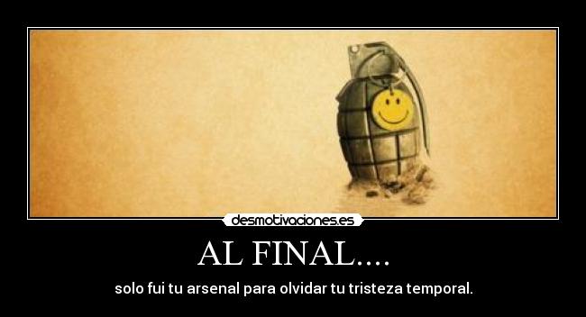 AL FINAL.... - solo fui tu arsenal para olvidar tu tristeza temporal.