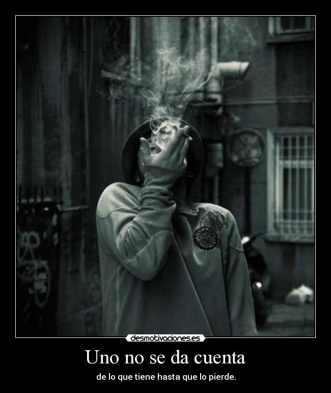 Uno no se da cuenta - de lo que tiene hasta que lo pierde.