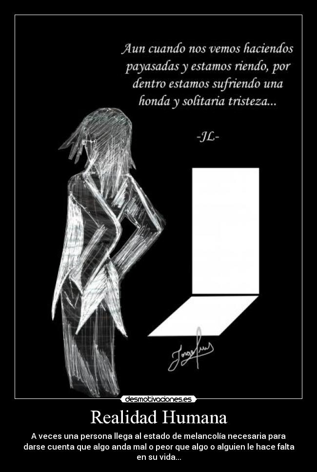 Realidad Humana - A veces una persona llega al estado de melancolía necesaria para
darse cuenta que algo anda mal o peor que algo o alguien le hace falta
en su vida...