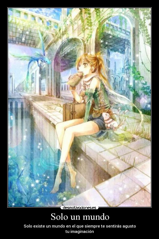 Solo un mundo - Solo existe un mundo en el que siempre te sentirás agusto
tu imaginación