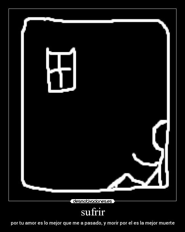 sufrir - por tu amor es lo mejor que me a pasado, y morir por el es la mejor muerte