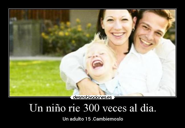 Un niño rie 300 veces al dia. - Un adulto 15 .Cambiemoslo