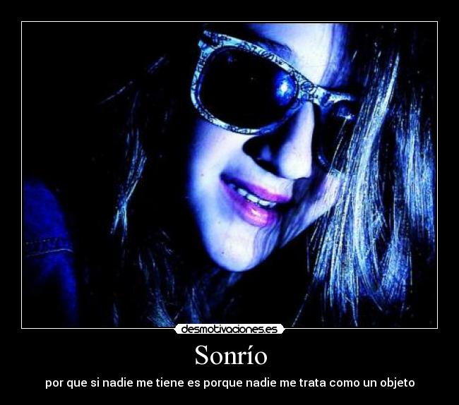 Sonrío - por que si nadie me tiene es porque nadie me trata como un objeto