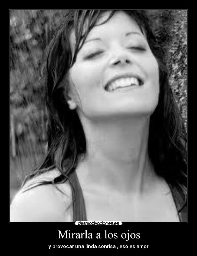 Mirarla a los ojos - y provocar una linda sonrisa , eso es amor