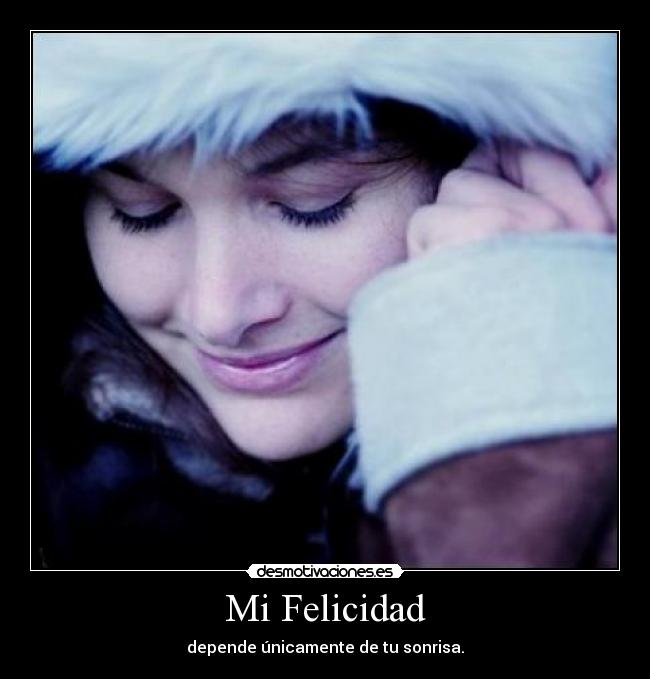 Mi Felicidad - depende únicamente de tu sonrisa.