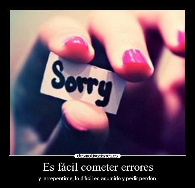 Es fácil cometer errores - y arrepentirse, lo difícil es asumirlo y pedir perdón.