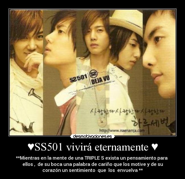 ♥SS501 vivirá eternamente ♥ - **Mientras en la mente de una TRIPLE S exista un pensamiento para
ellos , de su boca una palabra de cariño que los motive y de su
corazón un sentimiento que los envuelva **