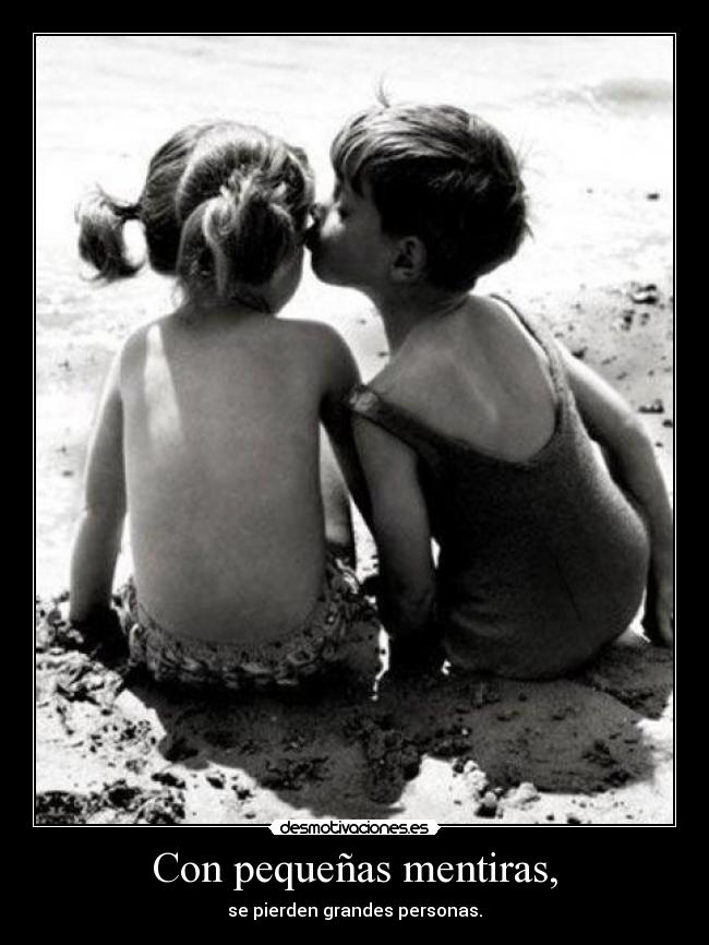 Con pequeñas mentiras, - se pierden grandes personas.