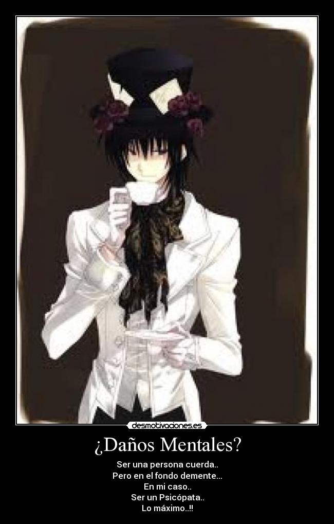 ¿Daños Mentales? - Ser una persona cuerda..
Pero en el fondo demente...
En mi caso..
Ser un Psicópata..
Lo máximo..!!