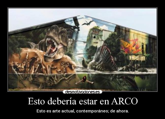 Esto debería estar en ARCO - Esto es arte actual, contemporáneo; de ahora.